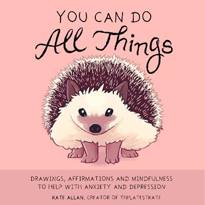 You Can Do All Things: Drawings, Affirmations and Mindfulness to Help With Anxiety and Depression (Gift for women) - Kate Allan - cover