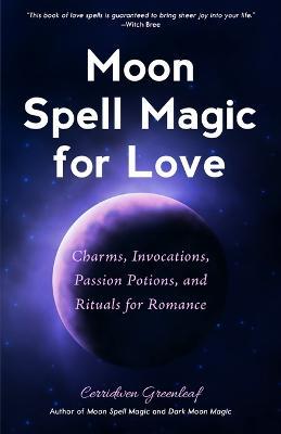 Moon Spell Magic For Love: Charms, Invocations, Passion Potions and Rituals for Romance - Cerridwen Greenleaf - cover