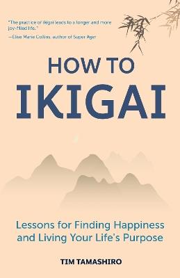 How to Ikigai: Lessons for Finding Happiness and Living Your Life's Purpose (Happiness Philosophy, How to Live a Peaceful Life) - Tim Tamashiro - cover
