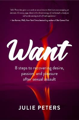 Want: 8 Steps to Recovering Desire, Passion, and Pleasure After Sexual Assault (Recovering from Sexual Abuse or Assault, Healing PTSD) - Julie Peters - cover