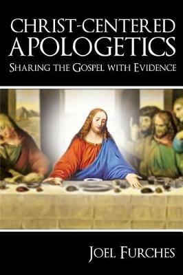 Christ-Centered Apologetics: Sharing the Gospel with Evidence - Joel Furches - cover
