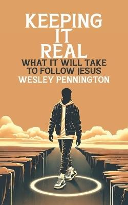 Keeping It Real: What It Will Take To Follow Jesus - Wesley Pennington - cover