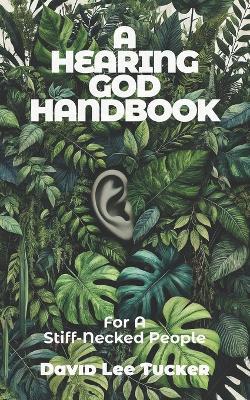 A Hearing God Handbook: For A Stiff-Necked People - David Lee Tucker - cover