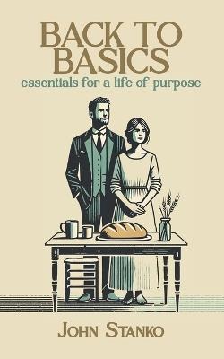 Back To Basics: Essentials For A Life Of Purpose - John Stanko - cover
