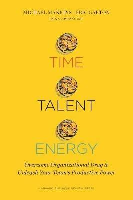 Time, Talent, Energy: Overcome Organizational Drag and Unleash Your Team's Productive Power - Michael C. Mankins,Eric Garton - cover