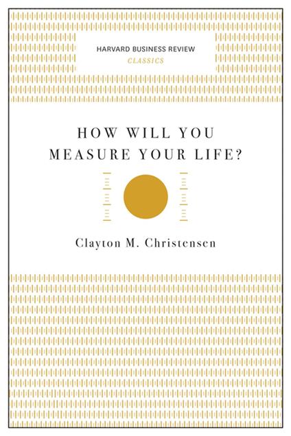 How Will You Measure Your Life? (Harvard Business Review Classics)