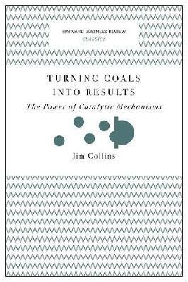 Turning Goals into Results (Harvard Business Review Classics): The Power of Catalytic Mechanisms - Jim Collins - cover