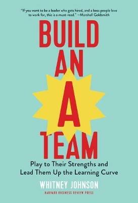 Build an A-Team: Play to Their Strengths and Lead Them Up the Learning Curve - Whitney Johnson - cover