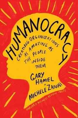 Humanocracy: Creating Organizations as Amazing as the People Inside Them - Gary Hamel,Michele Zanini - cover