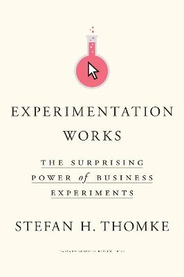 Experimentation Works: The Surprising Power of Business Experiments - Stefan H. Thomke - cover