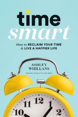 Time Smart: How to Reclaim Your Time and Live a Happier Life - Ashley Whillans - cover