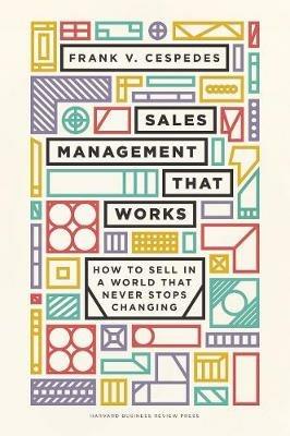 Sales Management That Works: How to Sell in a World that Never Stops Changing - Frank V. Cespedes - cover
