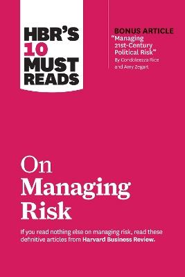 HBR's 10 Must Reads on Managing Risk (with bonus article "Managing 21st-Century Political Risk" by Condoleezza Rice and Amy Zegart): (with bonus article 'Managing 21st-Century Political Risk' by Condoleezza Rice and Amy Zegart) - Harvard Business Review,Robert S. Kaplan,Condoleezza Rice - cover