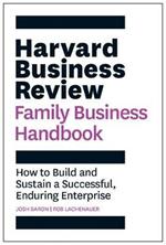Harvard Business Review Family Business Handbook: How to Build and Sustain a Successful, Enduring Enterprise