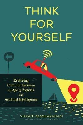 Think for Yourself: Restoring Common Sense in an Age of Experts and Artificial Intelligence - Vikram Mansharamani - cover