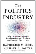 The Politics Industry: How Political Innovation Can Break Partisan Gridlock and Save Our Democracy