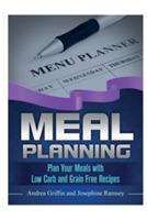 Meal Planning: Plan Your Meals with Low Carb and Grain Free Recipes