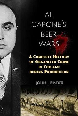 Al Capone's Beer Wars: A Complete History of Organized Crime in Chicago during Prohibition - John J. Binder - cover
