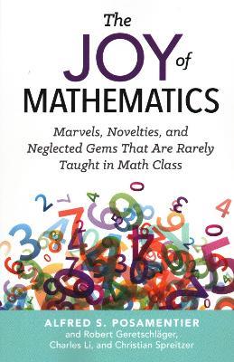 The Joy of Mathematics: Marvels, Novelties, and Neglected Gems That Are Rarely Taught in Math Class - Alfred S. Posamentier,Robert Geretschlager,Charles Li - cover
