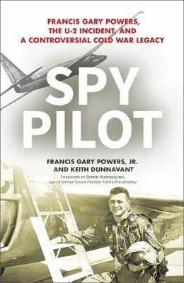 Spy Pilot: Francis Gary Powers, the U-2 Incident, and a Controversial Cold War Legacy - Francis Gary Powers Jr.,Keith Dunnavant - cover