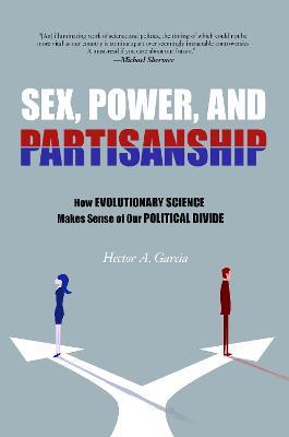 Sex, Power, and Partisanship: How Evolutionary Science Makes Sense of Our Political Divide - Hector A. Garcia - cover
