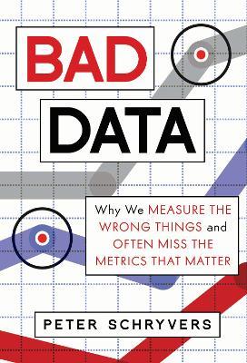 Bad Data: Why We Measure the Wrong Things and Often Miss the Metrics That Matter - Peter Schryvers - cover