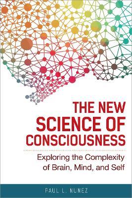 The New Science of Consciousness: Exploring the Complexity of Brain, Mind, and Self - Paul L. Nunez - cover