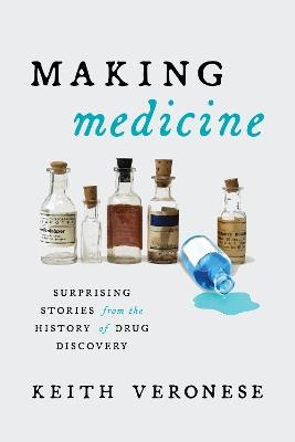 Making Medicine: Surprising Stories from the History of Drug Discovery - Keith Veronese - cover