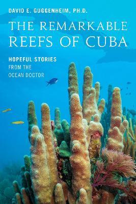 The Remarkable Reefs Of Cuba: Hopeful Stories From the Ocean Doctor - David E. Guggenheim - cover