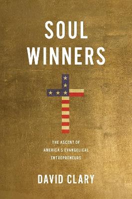 Soul Winners: The Ascent of America's Evangelical Entrepreneurs - David Clary - cover