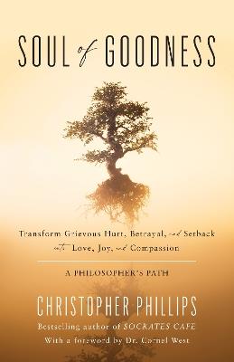 Soul of Goodness: Transform Grievous Hurt, Betrayal, and Setback into Love, Joy, and Compassion - Christopher Phillips - cover