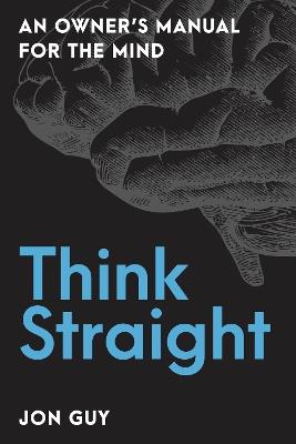 Think Straight: An Owner's Manual for the Mind - Jon Guy - cover