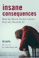 Insane Consequences: How the Mental Health Industry Fails the Mentally Ill - D.J. Jaffe - cover
