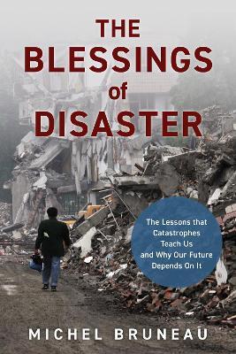 The Blessings of Disaster: The Lessons That Catastrophes Teach Us and Why Our Future Depends on It - Michel Bruneau - cover