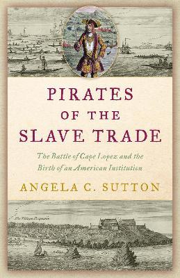 Pirates of the Slave Trade: The Battle of Cape Lopez and the Birth of an American Institution - Angela C. Sutton - cover