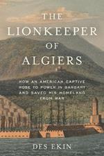 The Lionkeeper of Algiers: How an American Captive Rose to Power in Barbary and Saved His Homeland from War