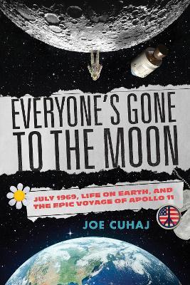 Everyone's Gone to the Moon: July 1969, Life on Earth, and the Epic Voyage of Apollo 11 - Joe Cuhaj - cover