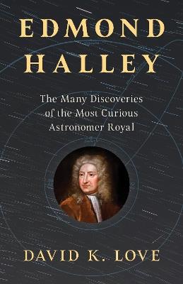 Edmond Halley: The Many Discoveries of the Most Curious Astronomer Royal - David Love - cover