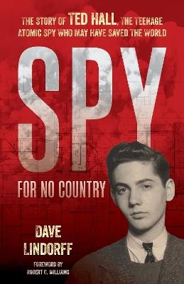 Spy for No Country: The Story of Ted Hall, the Teenage Atomic Spy Who May Have Saved the World - Dave Lindorff - cover