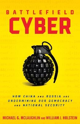 Battlefield Cyber: How China and Russia are Undermining Our Democracy and National Security - William J Holstein,Michael McLaughlin - cover