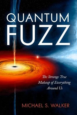Quantum Fuzz: The Strange True Makeup of Everything Around Us - Michael S. Walker - cover