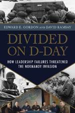 Divided on D-Day: How Leadership Failures Threatened the Normandy Invasion