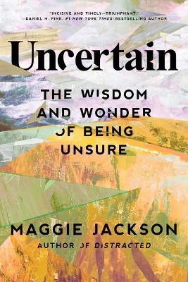 Uncertain: The Wisdom and Wonder of Being Unsure - Maggie Jackson - cover