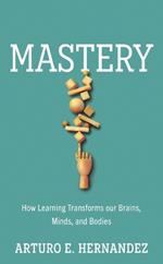 Mastery: How Learning Transforms Our Brains, Minds, and Bodies