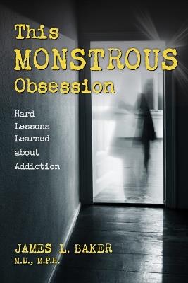 This Monstrous Obsession: Hard Lessons Learned about Addiction - James L Baker - cover