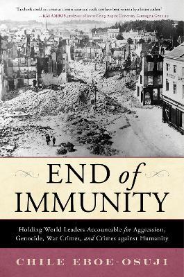 End of Immunity: Holding World Leaders Accountable for Aggression, Genocide, War Crimes, and Crimes against Humanity - Chile Eboe-Osuji - cover