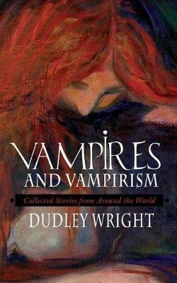 Vampires and Vampirism: Collected Stories from Around the World - Dudley Wright - cover