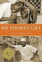 My Father's Gift: How One Man's Purpose Became a Journey of Hope and Healing - Sixtus Z Atabong - cover