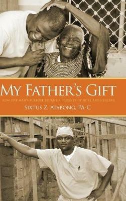 My Father's Gift: How One Man's Purpose Became a Journey of Hope and Healing - Sixtus Z Atabong - cover