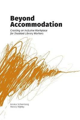 Beyond Accommodation: Creating an Inclusive Workplace for Disabled Library Workers - Jessica Schomberg,Wendy Highby - cover